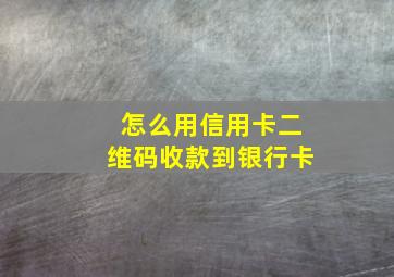 怎么用信用卡二维码收款到银行卡