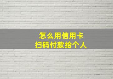 怎么用信用卡扫码付款给个人