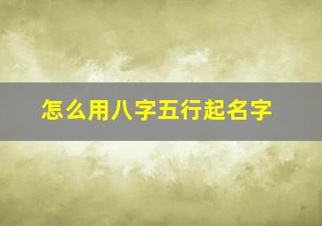 怎么用八字五行起名字