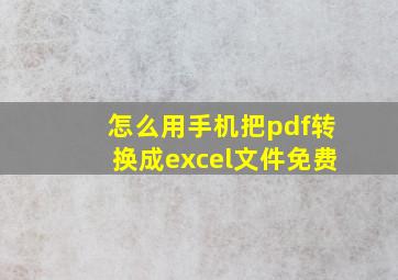 怎么用手机把pdf转换成excel文件免费