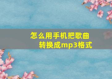 怎么用手机把歌曲转换成mp3格式