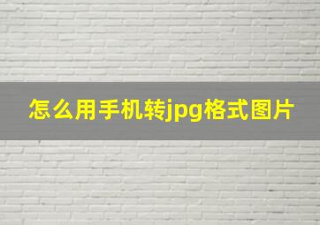 怎么用手机转jpg格式图片