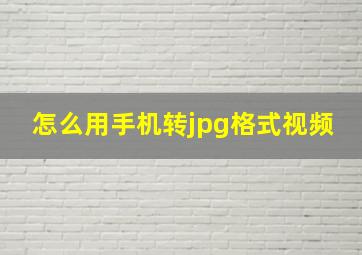 怎么用手机转jpg格式视频