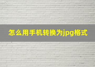 怎么用手机转换为jpg格式