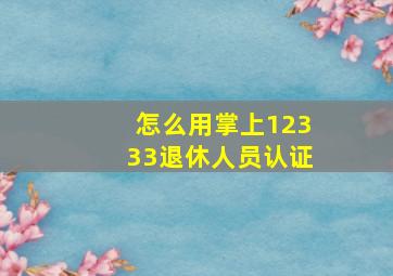 怎么用掌上12333退休人员认证