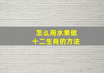 怎么用水果做十二生肖的方法