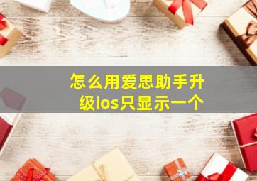 怎么用爱思助手升级ios只显示一个