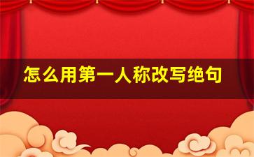 怎么用第一人称改写绝句