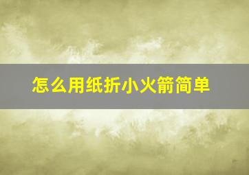 怎么用纸折小火箭简单