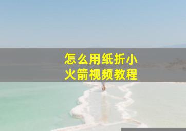 怎么用纸折小火箭视频教程