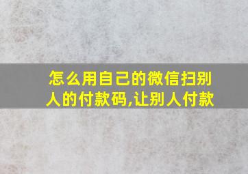 怎么用自己的微信扫别人的付款码,让别人付款