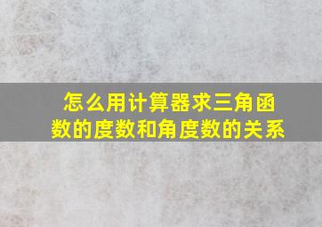 怎么用计算器求三角函数的度数和角度数的关系