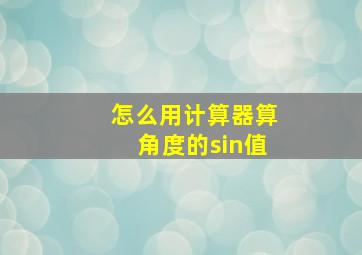 怎么用计算器算角度的sin值