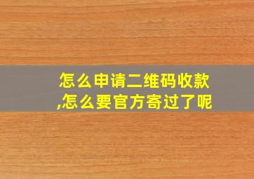 怎么申请二维码收款,怎么要官方寄过了呢