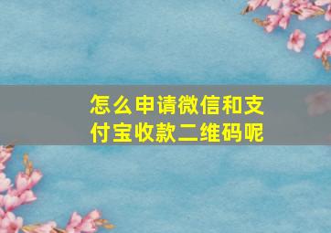 怎么申请微信和支付宝收款二维码呢