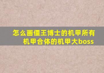 怎么画僵王博士的机甲所有机甲合体的机甲大boss