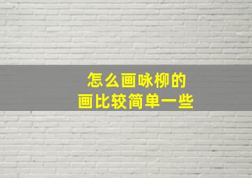 怎么画咏柳的画比较简单一些