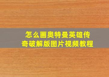 怎么画奥特曼英雄传奇破解版图片视频教程