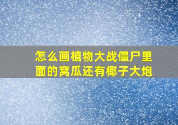 怎么画植物大战僵尸里面的窝瓜还有椰子大炮