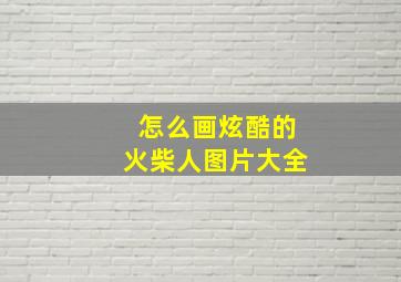 怎么画炫酷的火柴人图片大全