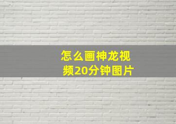 怎么画神龙视频20分钟图片