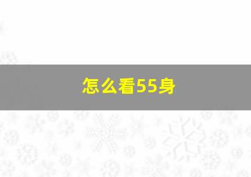 怎么看55身