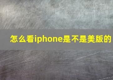 怎么看iphone是不是美版的