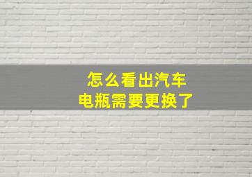 怎么看出汽车电瓶需要更换了