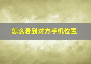 怎么看到对方手机位置