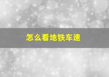 怎么看地铁车速