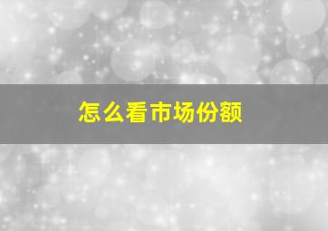 怎么看市场份额