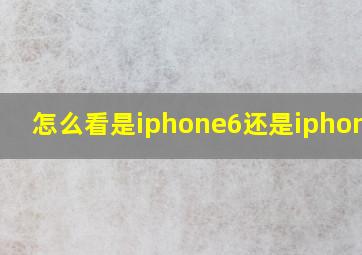 怎么看是iphone6还是iphone6s