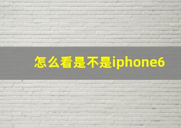 怎么看是不是iphone6