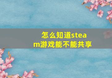 怎么知道steam游戏能不能共享