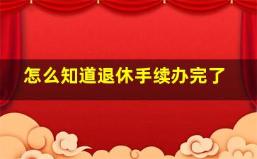 怎么知道退休手续办完了