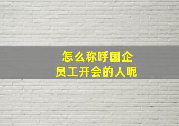 怎么称呼国企员工开会的人呢