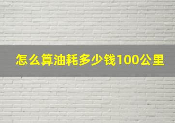 怎么算油耗多少钱100公里