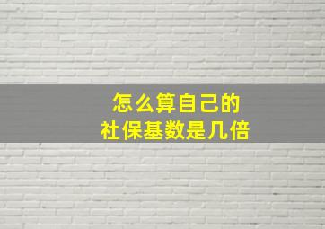 怎么算自己的社保基数是几倍