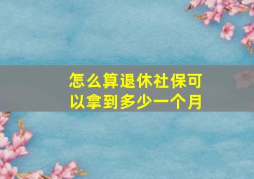 怎么算退休社保可以拿到多少一个月