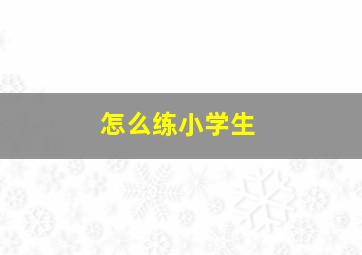 怎么练小学生