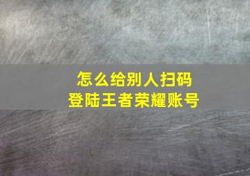 怎么给别人扫码登陆王者荣耀账号