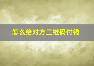 怎么给对方二维码付钱