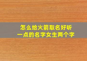 怎么给火箭取名好听一点的名字女生两个字