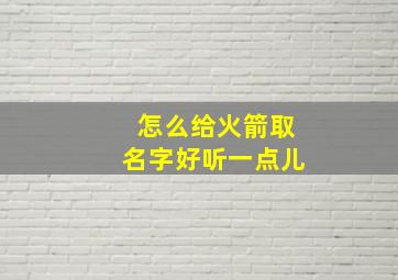 怎么给火箭取名字好听一点儿