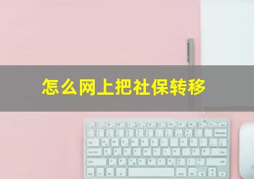 怎么网上把社保转移