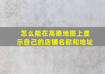 怎么能在高德地图上显示自己的店铺名称和地址