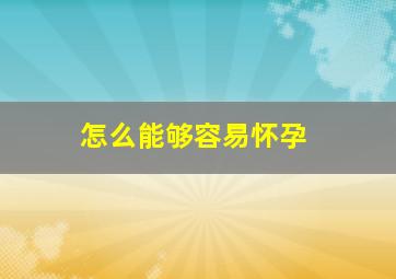 怎么能够容易怀孕