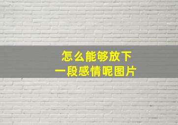 怎么能够放下一段感情呢图片