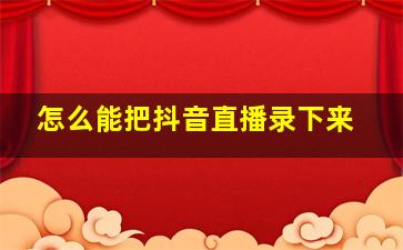 怎么能把抖音直播录下来