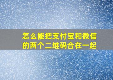 怎么能把支付宝和微信的两个二维码合在一起